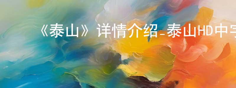 陈琪琳的动漫综艺大全,《泰山》详情介绍_泰山HD中字在线观看_泰山迅雷下载_欧美动漫